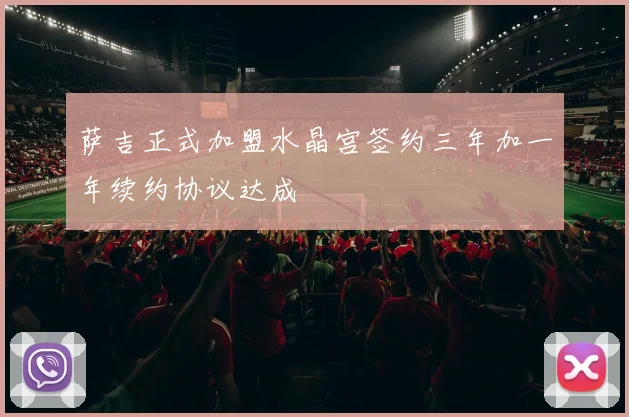 萨吉正式加盟水晶宫签约三年加一年续约协议达成