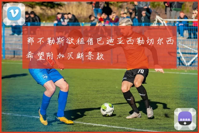 那不勒斯欲租借巴迪亚西勒切尔西希望附加买断条款