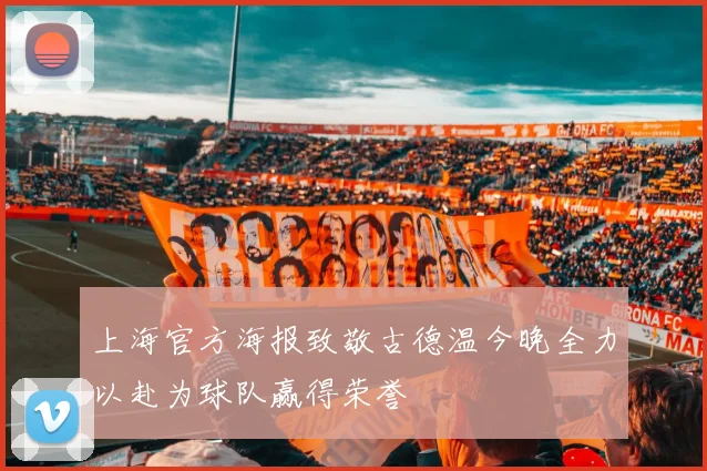 上海官方海报致敬古德温今晚全力以赴为球队赢得荣誉