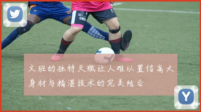 文班的独特天赋让人难以置信高大身材与精湛技术的完美结合