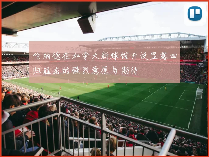 伦纳德在加拿大新球馆开设显露回归猛龙的强烈意愿与期待