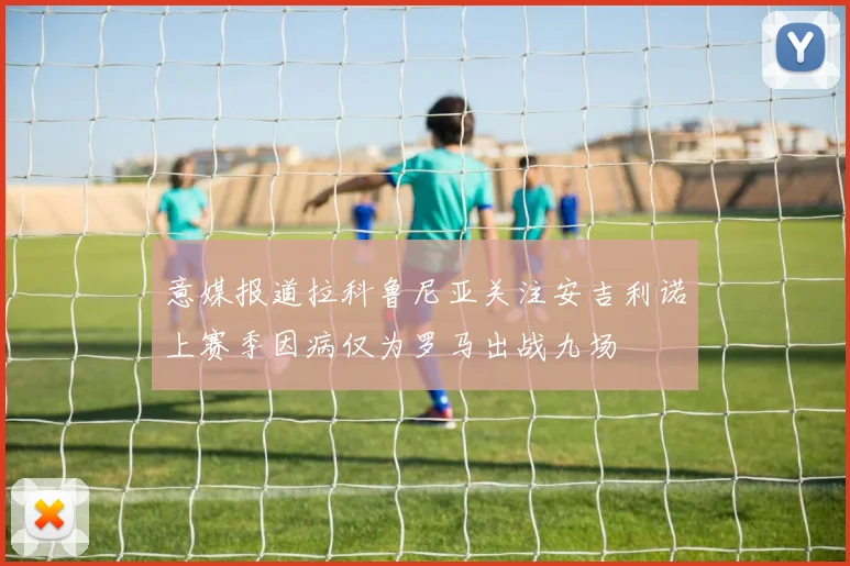 意媒报道拉科鲁尼亚关注安吉利诺上赛季因病仅为罗马出战九场