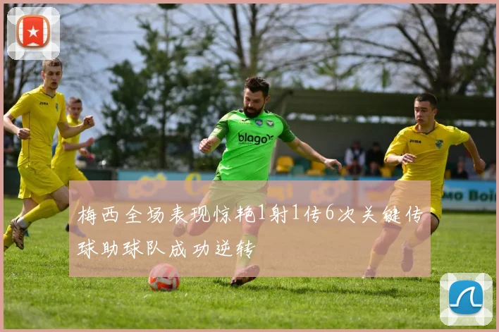 梅西全场表现惊艳1射1传6次关键传球助球队成功逆转