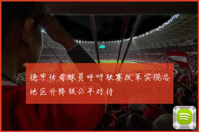德甲传奇球员呼吁联赛改革实现各地区升降级公平对待